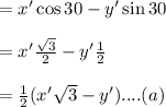 =x' \cos 30- y' \sin 30\\\\ =x' \frac{\sqrt{3}}{2}- y' \frac{1}{2}\\\\ =\frac{1}{2}(x' \sqrt{3}- y')....(a)\\\\