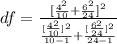 df =  \frac{ [\frac{ 4^2 }{10} + \frac{ 6^2 }{24} ]^2 }{ \frac{ [ \frac{4^2}{10} ]^2 }{10-1 }  +\frac{ [ \frac{6^2}{24} ]^2 }{24-1 }  }