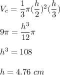V_c=\dfrac{1}{3}\pi (\dfrac{h}{2})^2(\dfrac{h}{3})\\\\9\pi=\dfrac{h^3}{12}\pi\\\\h^3=108\\\\h=4.76\ cm