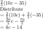 \frac{2}{5} (10c-35)\\\text{Distribute}\\=\frac{2}{5}(10c)+\frac{2}{5}(-35)  \\=\frac{20}{5} c-\frac{70}{5}\\ =4c-14