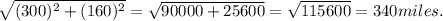 \sqrt{(300)^{2}+(160)^{2}  } =\sqrt{90000+25600}=\sqrt{115600}  =340 miles.
