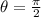 \theta = \frac{\pi}{2}