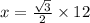 x =  \frac{ \sqrt{3} }{2}  \times 12
