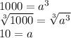 1000=a^3 \\\sqrt[3]{1000} =\sqrt[3]{a^3} \\10=a