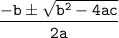 \mathtt{ \dfrac{ -b \pm \sqrt{b^2 - 4ac}}{2a}}     }