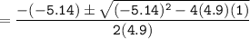 = \mathtt{ \dfrac{ -(-5.14) \pm \sqrt{(-5.14)^2 - 4(4.9)(1)}}{2(4.9)}}     }