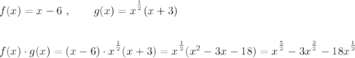 f(x)=x-6\ ,\qquad g(x)=\big x^\frac12(x+3)\\\\\\f(x)\cdot g(x)=(x-6)\cdot\big x^\frac12(x+3)=\big x^\frac12(x^2-3x-18)=\big x^\frac52-3\big x^\frac32-18\big x^\frac12