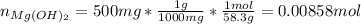 n_{Mg(OH)_2}=500mg*\frac{1g}{1000mg}*\frac{1mol}{58.3g}  =0.00858mol