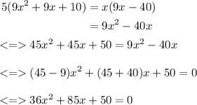 \begin{aligned}5(9x^2+9x+10) &= x(9x-40)\\&=9x^2-40x\end{aligned}\\\\ 45x^2+45x+50=9x^2-40x\\\\ (45-9)x^2+(45+40)x+50=0\\\\ 36x^2+85x+50=0