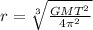 r =  \sqrt[3]{ \frac{GM {T}^{2} }{4 {\pi}^{2} } }