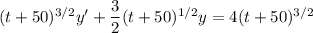 ( t + 50)^{3/2} y' + \dfrac{3}{2}(t+50)^{1/2} y = 4(t+50)^{3/2}