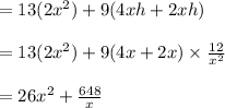 = 13(2x^2) + 9(4xh + 2xh)\\\\ = 13(2x^2) + 9(4x + 2x)\times \frac{12}{x^2} \\\\ = 26x^2 + \frac{648}{x}