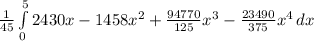 \frac{1}{45} \int\limits^5_0  {2430x-1458x^{2}+\frac{94770}{125} x^{3}-\frac{23490}{375}x^{4}  } \, dx