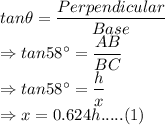 tan\theta = \dfrac{Perpendicular}{Base}\\\Rightarrow tan58^\circ=\dfrac{AB}{BC}\\\Rightarrow tan58^\circ=\dfrac{h}{x}\\\Rightarrow x = 0.624h ..... (1)