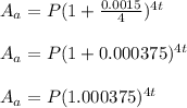 A_a=P(1+\frac{0.0015}{4} )^{4t}\\\\A_a=P(1+0.000375)^{4t}\\\\A_a=P(1.000375)^{4t}
