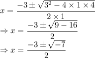 x=\dfrac{-3\pm\sqrt{3^2-4\times 1 \times 4}}{2\times 1}\\\Rightarrow x=\dfrac{-3\pm\sqrt{9-16}}{2}\\\Rightarrow x=\dfrac{-3\pm\sqrt{-7}}{2}
