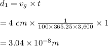 d_1 = v_g \times t\\\\ = 4\ cm \times \frac{1}{100\times 365.25\times 3,600} \times 1\s\\\\= 3.04\times 10^{-8}m