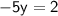 \sf{ - 5y = 2}