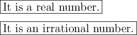 \Large \boxed{\mathrm{It \ is \ a \ real \ number.}} \\ \\ \Large \boxed{\mathrm{It \ is \ an \ irrational \ number.}}