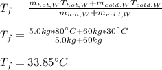 T_f=\frac{m_{hot,W}T_{hot,W}+m_{cold,W}T_{cold,W}}{m_{hot,W}+m_{cold,W}}\\\\T_f=\frac{5.0kg*80\°C+60kg*30\°C}{5.0kg+60kg} \\\\T_f=33.85\°C