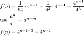 f(n)=\dfrac{1}{64}\cdot4^{n-1}=\dfrac{1}{4^3}\cdot4^{n-1}=\dfrac{4^{n-1}}{4^3}\\\\\text{use}\ \dfrac{a^n}{a^m}=a^{n-m}\\\\f(n)=4^{n-1-3}=4^{n-4}