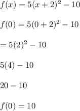 f(x) =5(x+2)^2 -10\\\\f(0) = 5(0+2)^2 -10\\\\= 5(2)^2-10\\\\5(4)-10\\\\20-10\\\\f(0) =10