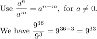 \text{Use}\ \dfrac{a^n}{a^m}=a^{n-m},\ \text{for}\ a\neq0.\\\\\text{We have}\ \dfrac{9^{36}}{9^3}=9^{36-3}=9^{33}