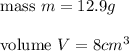 \text{mass}\ m=12.9g\\\\\text{volume}\ V=8cm^3