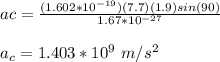 ac = \frac{(1.602*10^{-19})(7.7)(1.9)sin(90)}{1.67*10^{-27}}\\\\a_c = 1.403*10^{9} \ m/s^2