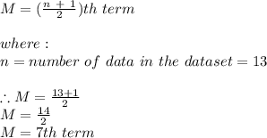 M =( \frac{n\ +\ 1}{2})th\ term\\ \\where:\\n = number\ of\ data\ in\ the\ dataset = 13\\\\\therefore M = \frac{13+1}{2}\\ M = \frac{14}{2} \\M= 7th\ term