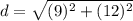 d=\sqrt{(9)^2+(12)^2}