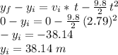 y_f-y_i=v_i * \,t-\frac{9.8}{2} \,t^2\\0-y_i=0-\frac{9.8}{2} \,(2.79)^2\\-y_i=-38.14\\y_i=38.14\,\,m
