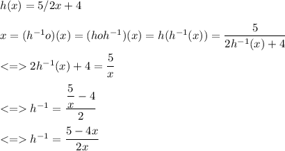 h(x)=5/2x+4 \\\\x=(h^{-1}o})(x)=(hoh^{-1})(x)=h(h^{-1}(x))=\dfrac{5}{2h^{-1}(x)+4}\\\\ 2h^{-1}(x)+4=\dfrac{5}{x}\\\\ h^{-1}=\dfrac{\dfrac{5}{x}-4}{2}\\\\h^{-1}=\dfrac{5-4x}{2x}