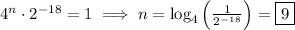 4^n\cdot2^{-18}=1\implies n=\log_4\Big({\frac{1}{2^{-18}}}\Big)=\boxed{9}