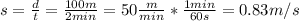 s = \frac{d}{t} = \frac{100 m}{2 min} = 50 \frac{m}{min}*\frac{1 min}{60 s} = 0.83 m/s