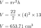 V=\pi r^2 h\\\\V=\dfrac{22}{7} \times (4)^2 \times 13\\\\V=653.71\ \text{cm}^3
