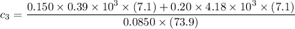 c_3 = \dfrac{ 0.150 \times 0.39 \times 10^3 \times (7.1) + 0.20 \times 4.18 \times 10^3 \times (7.1) }{0.0850 \times (73.9)}