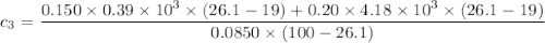 c_3 = \dfrac{ 0.150 \times 0.39 \times 10^3 \times (26.1 -19) + 0.20 \times 4.18 \times 10^3 \times (26.1 -19) }{0.0850 \times (100-26.1 )}