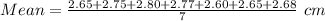Mean = \frac{2.65 + 2.75 + 2.80 + 2.77 + 2.60 + 2.65 + 2.68}{7}\ cm