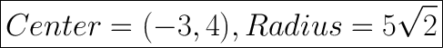 \huge\boxed{Center= (-3,4) , Radius = 5\sqrt{2} }