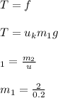 T=f\\\\T=u_km_1g\\\\\m_1=\frac{m_2}{u}\\\\m_1=\frac{2}{0.2}