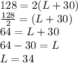 128 = 2(L + 30)\\\frac{128}{2} = (L + 30)\\64 = L + 30\\64 - 30 = L\\L = 34