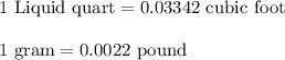 1\  \text{Liquid quart} = 0.03342 \ \text{cubic foot} \\\\1 \ \text{gram} = 0.0022 \ \text{pound}\\