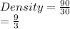 Density  = \frac{90}{30}  \\  =  \frac{9}{3}