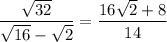 \dfrac{\sqrt{32}}{\sqrt{16}-\sqrt2}=\dfrac{16\sqrt2+8}{14}