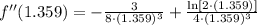 f''(1.359) =-\frac{3}{8\cdot (1.359)^{3}}+\frac{\ln [2\cdot (1.359)]}{4\cdot (1.359)^{3}}