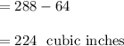 = 288 - 64\\\\= 224 \ \ \text{cubic inches}
