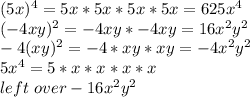 (5x)^4=5x*5x*5x*5x=625x^4\\(-4xy)^2=-4xy*-4xy=16x^2y^2\\-4(xy)^2=-4*xy*xy=-4x^2y^2\\5x^4=5*x*x*x*x\\left~over -16x^2y^2