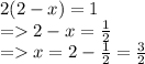 2(2 - x) = 1\\= 2 - x =\frac{1}{2} \\= x = 2 - \frac{1}{2} = \frac{3}{2}