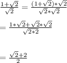 \frac{1+\sqrt{2}}{\sqrt{2}}=\frac{(1+\sqrt{2})*\sqrt{2}}{\sqrt{2}*\sqrt{2}}\\\\ =\frac{1*\sqrt{2}+\sqrt{2}*\sqrt{2}}{\sqrt{2*2}}\\\\\\=\frac{\sqrt{2}+2}{2}\\\\\\